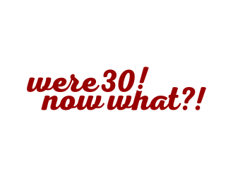 Were 30! Now What?! logo design by hidro