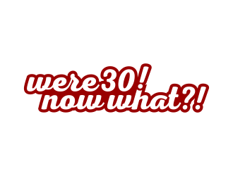 Were 30! Now What?! logo design by hidro