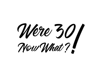 Were 30! Now What?! logo design by akhi