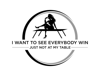 I want to see everybody win just not at my table  logo design by savana