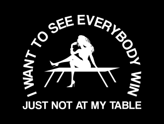 I want to see everybody win just not at my table  logo design by savana