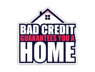 Bad Credit Guarantees You A Home logo design by rizuki